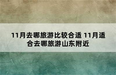 11月去哪旅游比较合适 11月适合去哪旅游山东附近